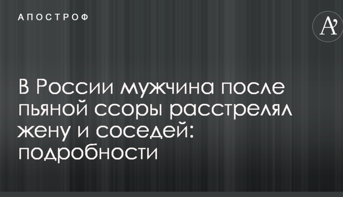 У Росії чоловік після п'яної сварки розстріляв дружину і сусідів: подробиці