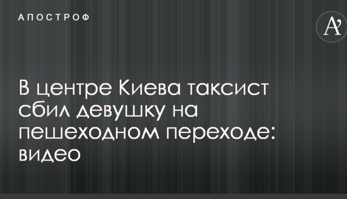 У центрі Києва таксист збив дівчину на пішохідному переході: відео