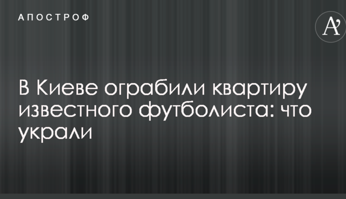 В Киеве ограбили квартиру известного футболиста: что украли