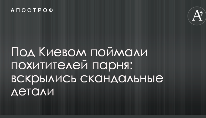 Під Києвом спіймали викрадачів хлопця: розкрилися скандальні деталі