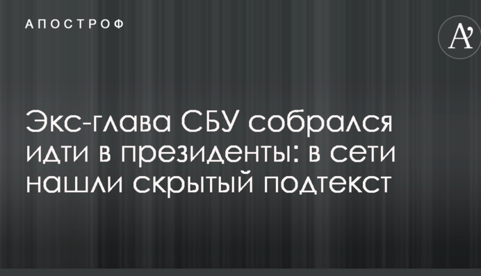Экс-глава СБУ собрался идти в президенты: в сети нашли скрытый подтекст