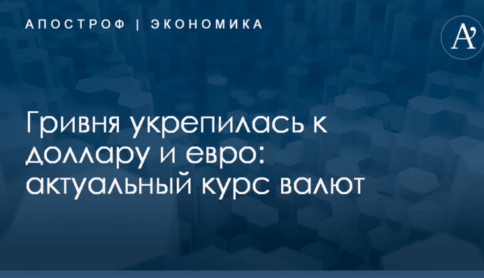 Гривня укрепилась к доллару и евро: актуальный курс валют