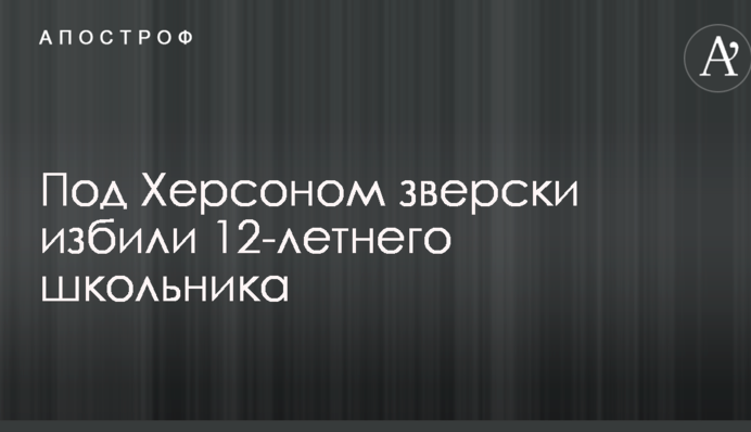 Під Херсоном по-звірячому побили 12-річного школяра