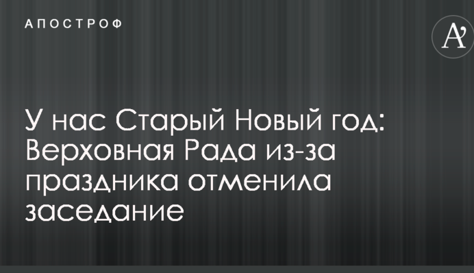 У нас Старый Новый год: Верховная Рада из-за праздника отменила заседание