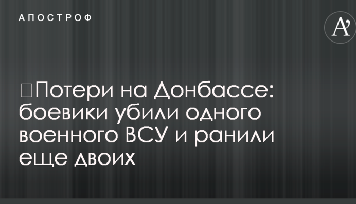 Втрати на Донбасі: бойовики вбили одного військового ЗСУ і поранили ще двох