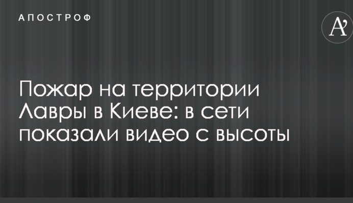 Пожежа на території Лаври в Києві: в мережі показали відео з висоти