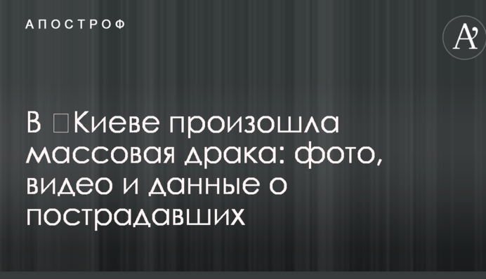 В ​Киеве произошла массовая драка: фото, видео и данные о пострадавших
