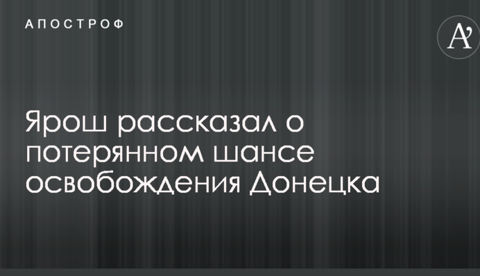 Ярош рассказал о потерянном шансе освобождения Донецка