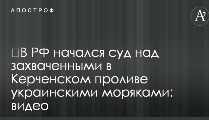 ​В РФ начался суд над захваченными в Керченском проливе украинскими моряками: видео