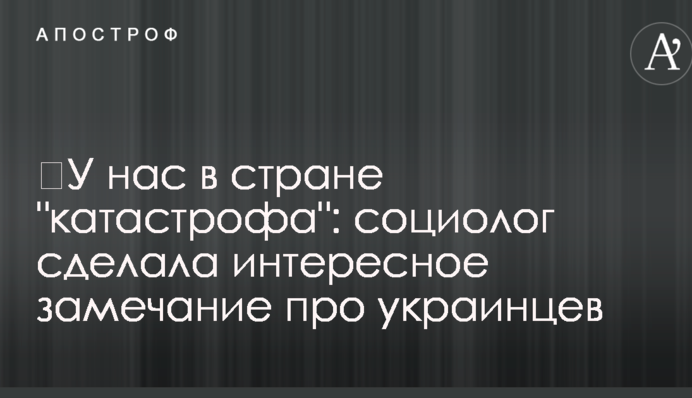 ​У нас в країні "катастрофа": соціолог зробила цікаве зауваження про українців