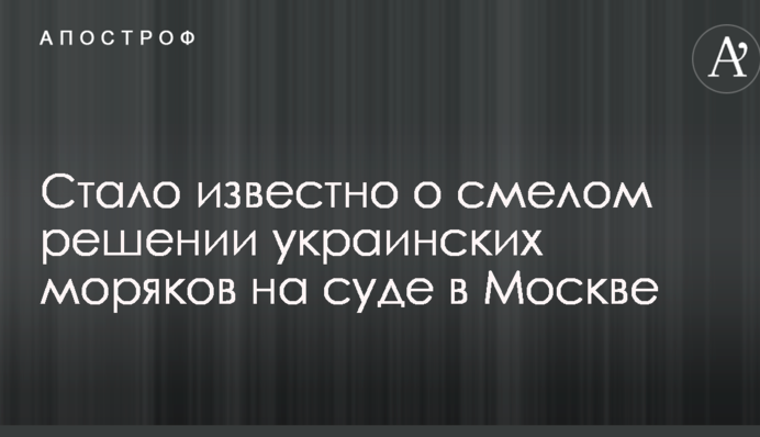 Стало відомо про сміливе рішення українських моряків на суді в Москві