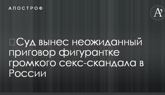 ​Суд виніс несподіваний вирок фігурантці гучного секс-скандалу в Росії