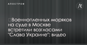 ​Військовополонених моряків на суді в Москві зустріли вигуками "Слава Україні": відео