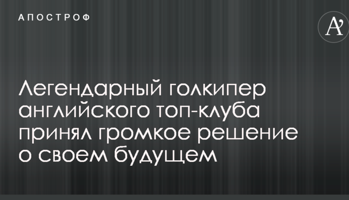 Легендарний голкіпер англійського топ-клубу прийняв гучне рішення про своє майбутнє