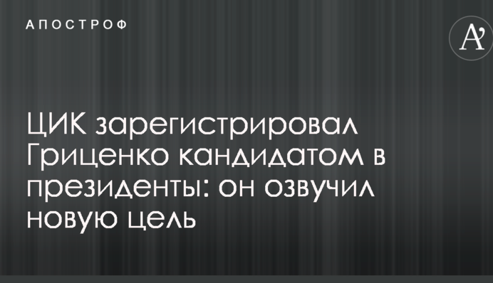 ЦИК зарегистрировал Гриценко кандидатом в президенты: он озвучил новую цель
