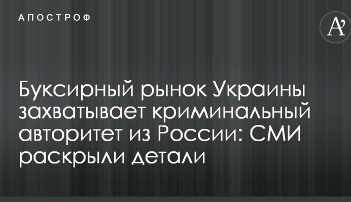 Буксирный рынок Украины захватывает криминальный авторитет из России: СМИ раскрыли детали