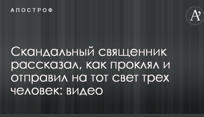 Скандальный священник рассказал, как проклял и отправил на тот свет трех человек: видео