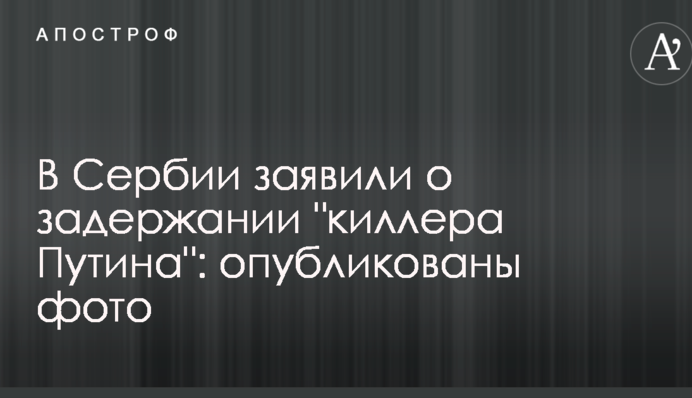 В Сербии заявили о задержании "киллера Путина": опубликованы фото