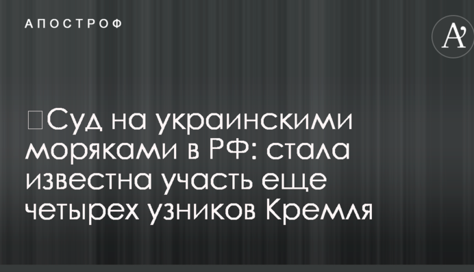 ​Суд на українськими моряками в РФ: стала відома доля ще чотирьох в'язнів Кремля