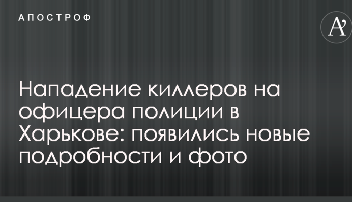 Напад кілерів на офіцера поліції в Харкові: з'явилися нові подробиці і фото