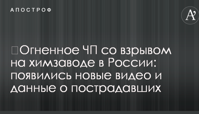 ​Огненное ЧП со взрывом на химзаводе в России: появились новые видео и данные о пострадавших