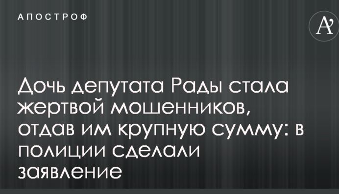 Дочка депутата Ради стала жертвою шахраїв, віддавши їм велику суму: в поліції зробили заяву