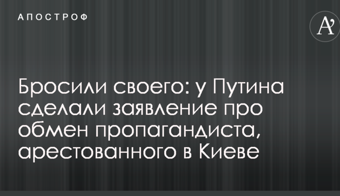 Кинули свого: у Путіна зробили заяву про обмін пропагандиста, заарештованого в Києві