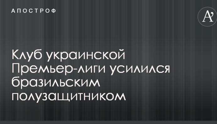 Клуб украинской Премьер-лиги усилился бразильским полузащитником