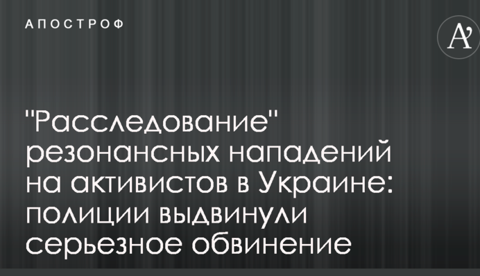 "Розслідування" резонансних нападів на активістів в Україні: поліції висунули серйозне звинувачення