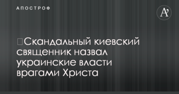 ​Скандальний київський священик назвав українську владу ворогами Христа