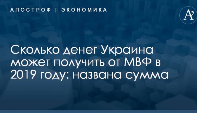 Сколько денег Украина может получить от МВФ в 2019 году: названа сумма