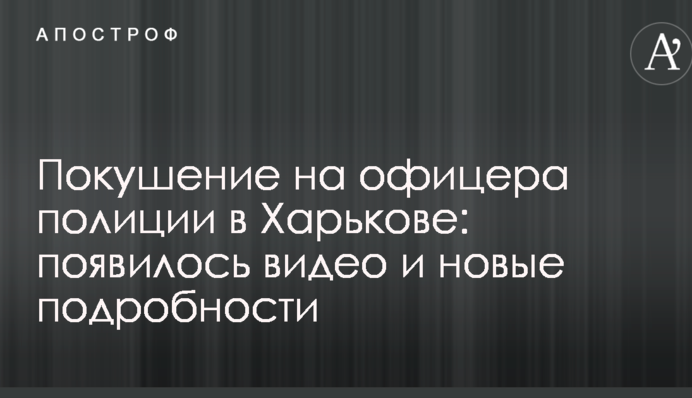 Покушение на офицера полиции в Харькове: появилось видео и новые подробности