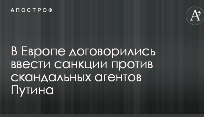 В Европе договорились ввести санкции против скандальных агентов Путина