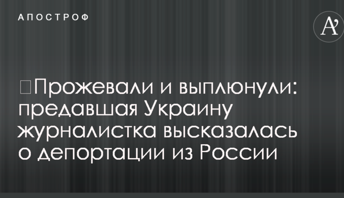 ​Прожували й виплюнули: журналістка, яка зрадила Україну, висловилася про депортацію з Росії
