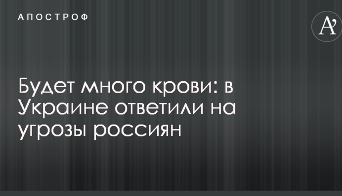Будет много крови: в Украине ответили на угрозы россиян