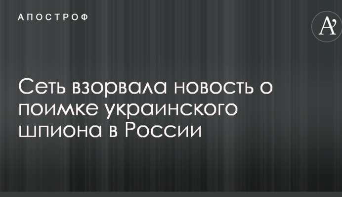 Мережу підірвала новина про затримання українського шпигуна в Росії