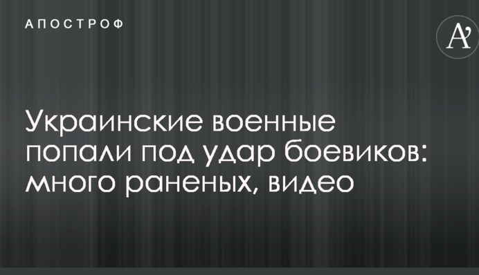 Українські військові потрапили під удар бойовиків: багато поранених, відео