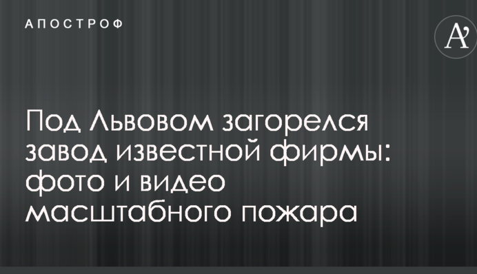 Под Львовом загорелся завод известной фирмы: фото и видео масштабного пожара