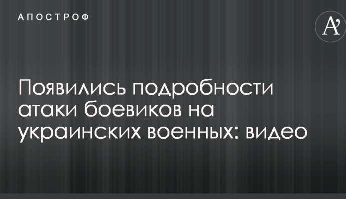 З'явилися подробиці атаки бойовиків на українських військових: відео