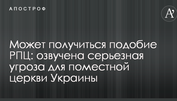 Может получиться подобие РПЦ: озвучена серьезная угроза для поместной церкви Украины