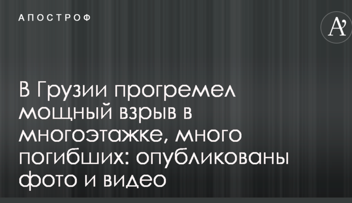 В Грузии прогремел мощный взрыв в многоэтажке, много погибших: опубликованы фото и видео