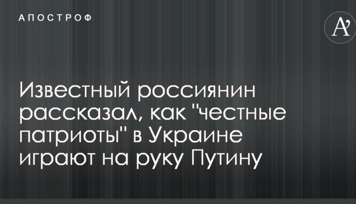 Известный россиянин рассказал, как "честные патриоты" в Украине играют на руку Путину