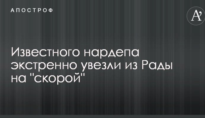 Известного нардепа экстренно увезли из Рады на 