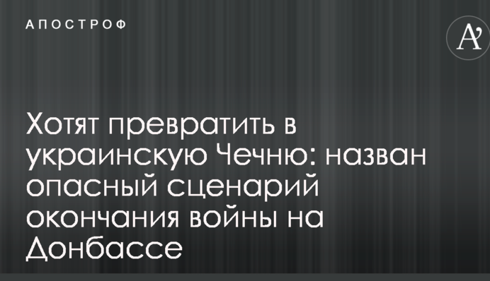Хотят превратить в украинскую Чечню: назван опасный сценарий окончания войны на Донбассе