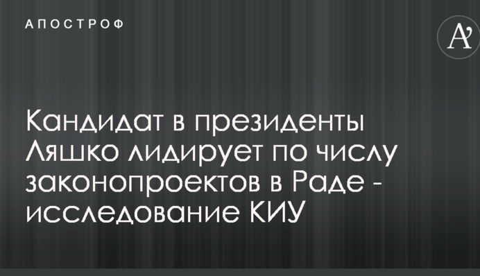 Кандидат в президенти Ляшко лідирує за кількістю законопроектів в Раді - дослідження КВУ