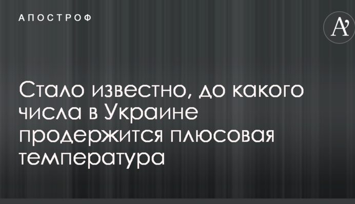 Стало відомо, до якого числа в Україні протримається плюсова температура