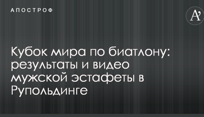 Кубок світу з біатлону: результати і відео чоловічої естафети в Рупольдінгу