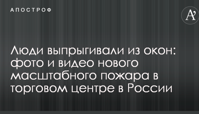 Люди выпрыгивали из окон: фото и видео нового масштабного пожара в торговом центре в России
