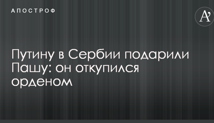 Путину в Сербии подарили Пашу: он откупился орденом