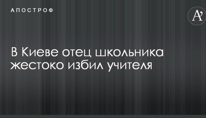 В Киеве отец школьника жестоко избил учителя